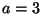 a=3